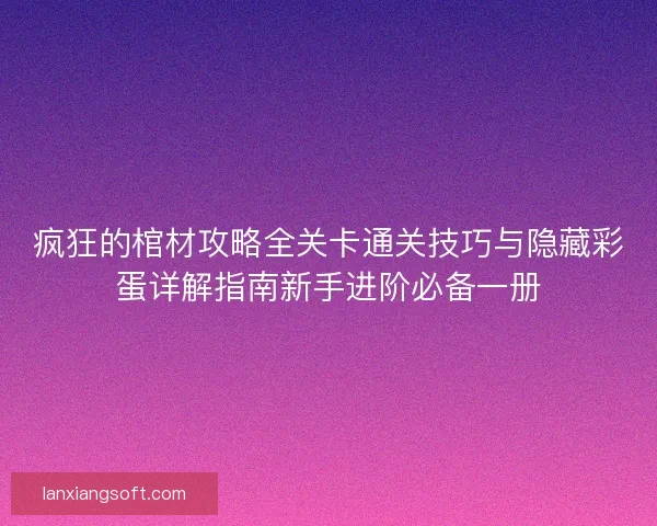 疯狂的棺材攻略全关卡通关技巧与隐藏彩蛋详解指南新手进阶必备一册