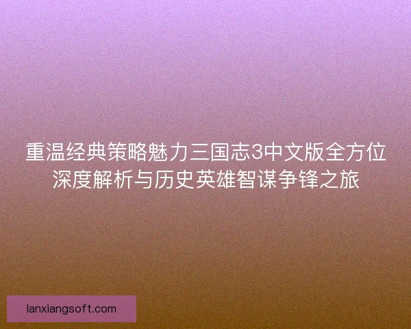 重温经典策略魅力三国志3中文版全方位深度解析与历史英雄智谋争锋之旅 重温经典策略魅力三国志3中文版全方位深度解析与历史英雄智谋争锋之旅