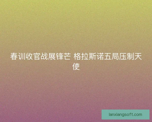 春训收官战展锋芒 格拉斯诺五局压制天使