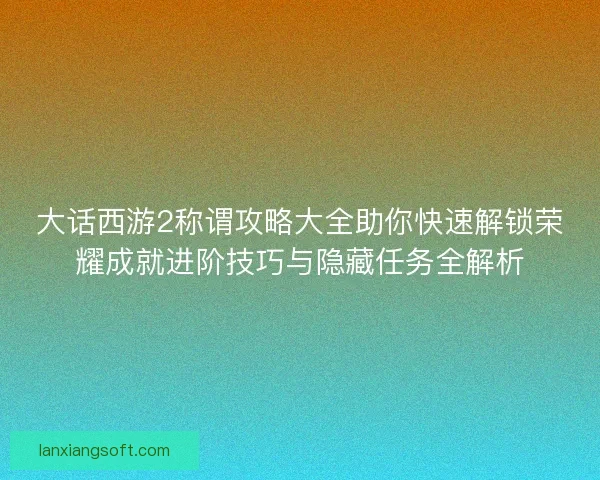 大话西游2称谓攻略大全助你快速解锁荣耀成就进阶技巧与隐藏任务全解析 大话西游2称谓攻略大全助你快速解锁荣耀成就进阶技巧与隐藏任务全解析