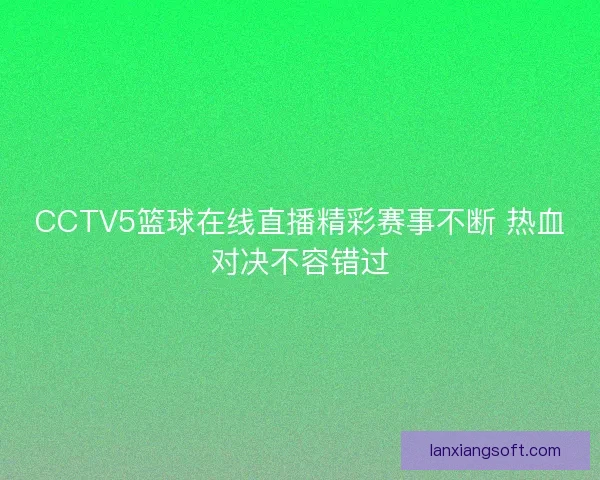 CCTV5篮球在线直播精彩赛事不断 热血对决不容错过