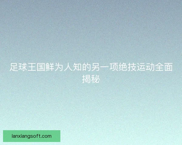 足球王国鲜为人知的另一项绝技运动全面揭秘 足球王国鲜为人知的另一项绝技运动全面揭秘