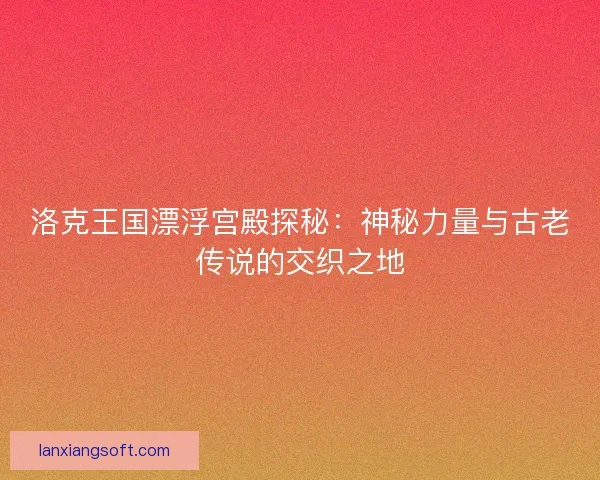 洛克王国漂浮宫殿探秘：神秘力量与古老传说的交织之地