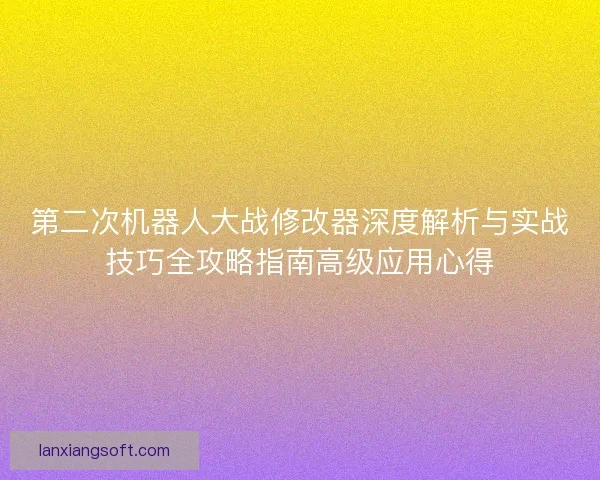 第二次机器人大战修改器深度解析与实战技巧全攻略指南高级应用心得